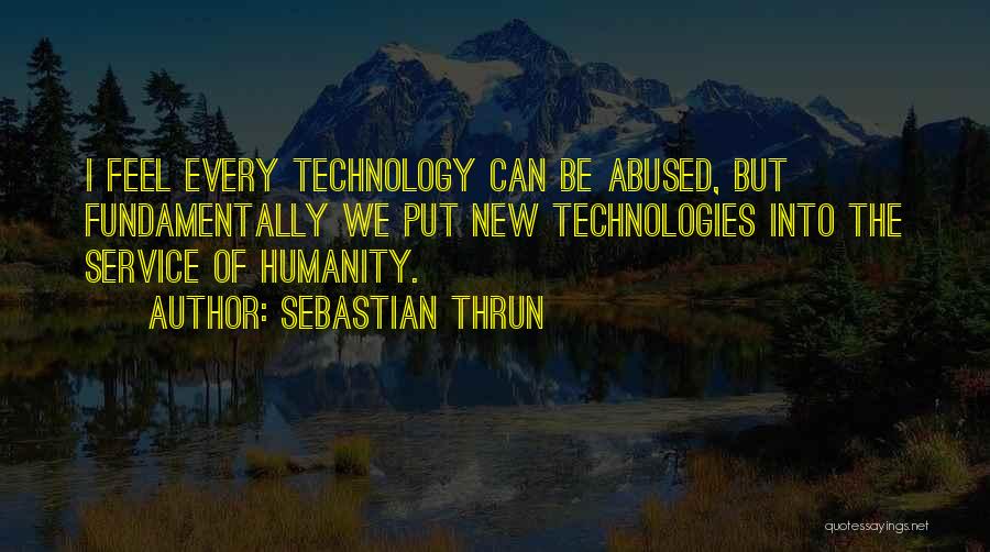 Sebastian Thrun Quotes: I Feel Every Technology Can Be Abused, But Fundamentally We Put New Technologies Into The Service Of Humanity.