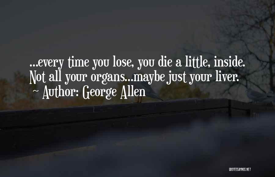 George Allen Quotes: ...every Time You Lose, You Die A Little, Inside. Not All Your Organs...maybe Just Your Liver.
