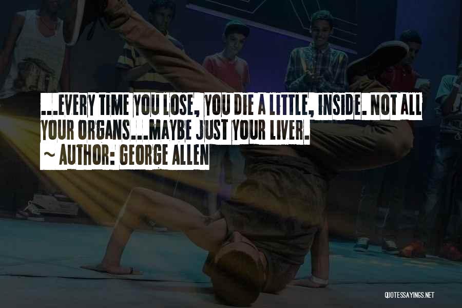 George Allen Quotes: ...every Time You Lose, You Die A Little, Inside. Not All Your Organs...maybe Just Your Liver.