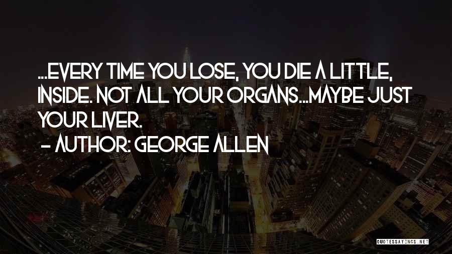 George Allen Quotes: ...every Time You Lose, You Die A Little, Inside. Not All Your Organs...maybe Just Your Liver.