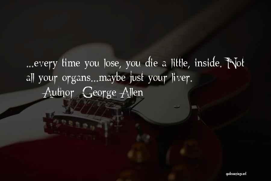 George Allen Quotes: ...every Time You Lose, You Die A Little, Inside. Not All Your Organs...maybe Just Your Liver.