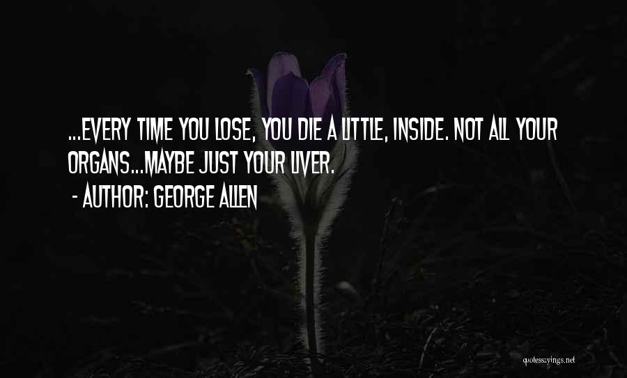 George Allen Quotes: ...every Time You Lose, You Die A Little, Inside. Not All Your Organs...maybe Just Your Liver.