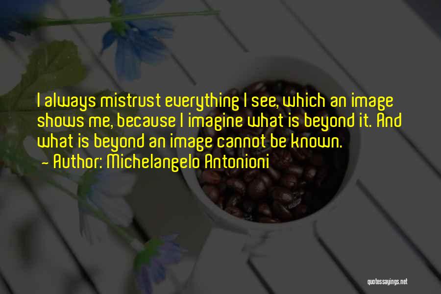 Michelangelo Antonioni Quotes: I Always Mistrust Everything I See, Which An Image Shows Me, Because I Imagine What Is Beyond It. And What