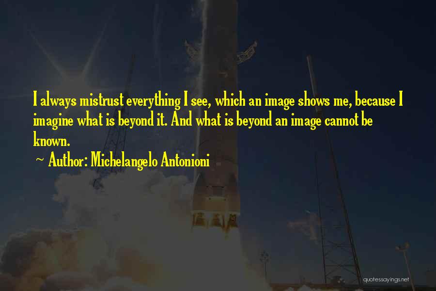 Michelangelo Antonioni Quotes: I Always Mistrust Everything I See, Which An Image Shows Me, Because I Imagine What Is Beyond It. And What