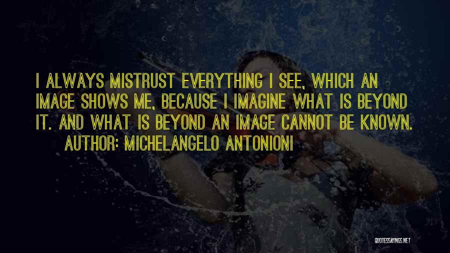 Michelangelo Antonioni Quotes: I Always Mistrust Everything I See, Which An Image Shows Me, Because I Imagine What Is Beyond It. And What