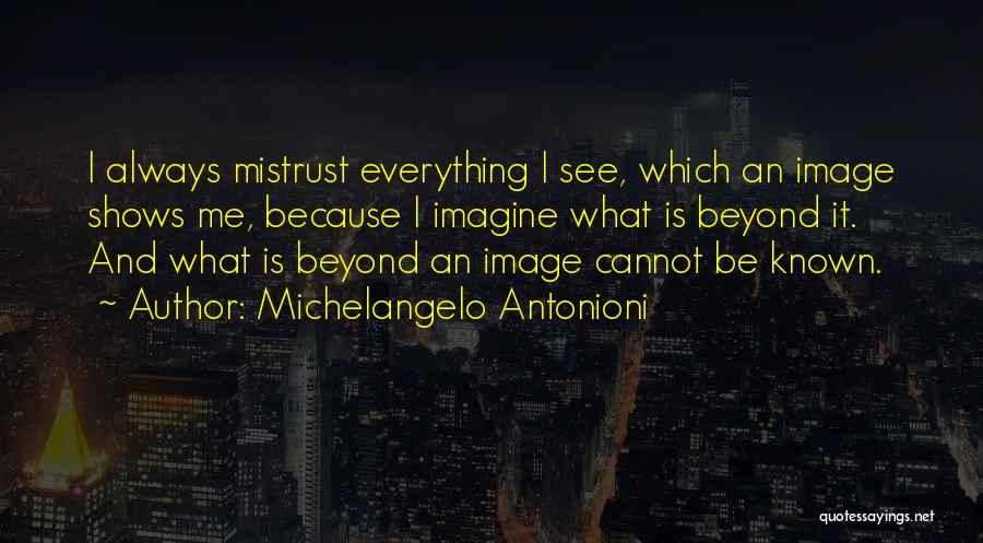 Michelangelo Antonioni Quotes: I Always Mistrust Everything I See, Which An Image Shows Me, Because I Imagine What Is Beyond It. And What