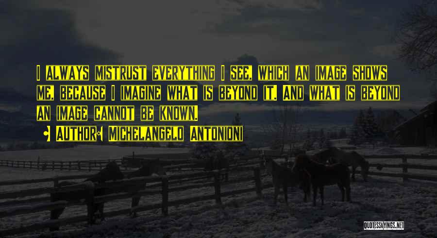 Michelangelo Antonioni Quotes: I Always Mistrust Everything I See, Which An Image Shows Me, Because I Imagine What Is Beyond It. And What