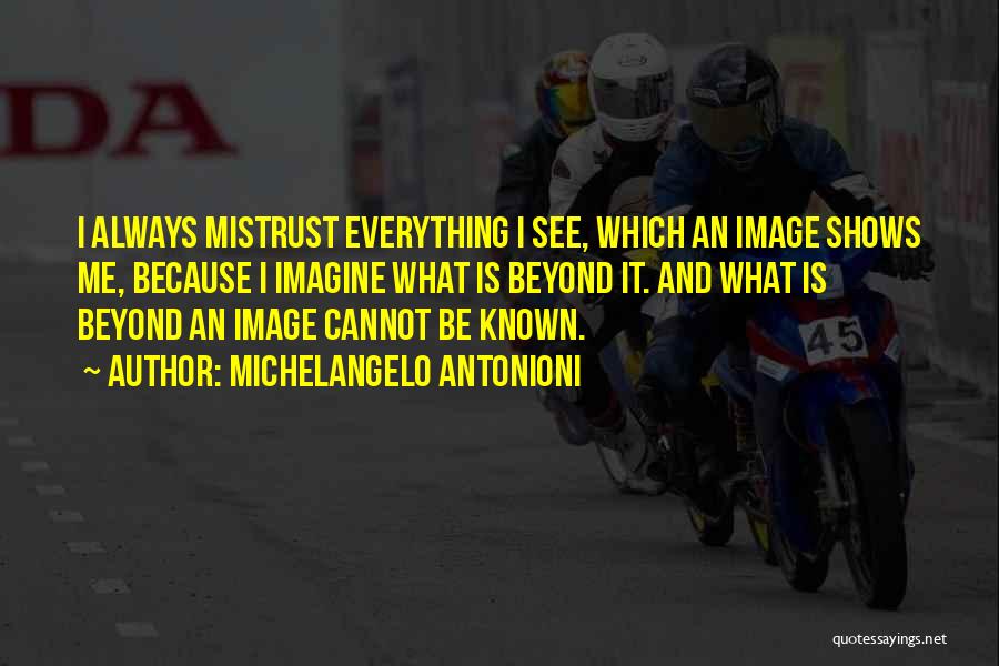 Michelangelo Antonioni Quotes: I Always Mistrust Everything I See, Which An Image Shows Me, Because I Imagine What Is Beyond It. And What