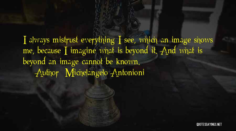 Michelangelo Antonioni Quotes: I Always Mistrust Everything I See, Which An Image Shows Me, Because I Imagine What Is Beyond It. And What