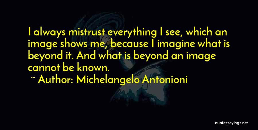 Michelangelo Antonioni Quotes: I Always Mistrust Everything I See, Which An Image Shows Me, Because I Imagine What Is Beyond It. And What