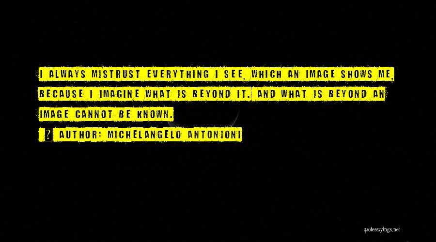 Michelangelo Antonioni Quotes: I Always Mistrust Everything I See, Which An Image Shows Me, Because I Imagine What Is Beyond It. And What