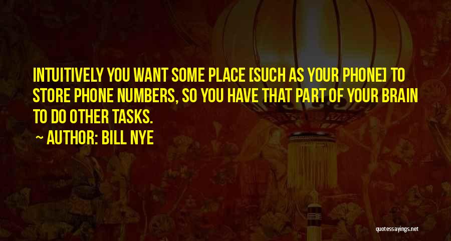 Bill Nye Quotes: Intuitively You Want Some Place [such As Your Phone] To Store Phone Numbers, So You Have That Part Of Your