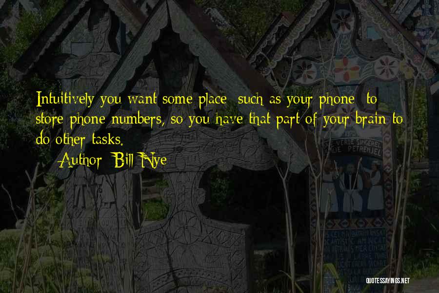 Bill Nye Quotes: Intuitively You Want Some Place [such As Your Phone] To Store Phone Numbers, So You Have That Part Of Your