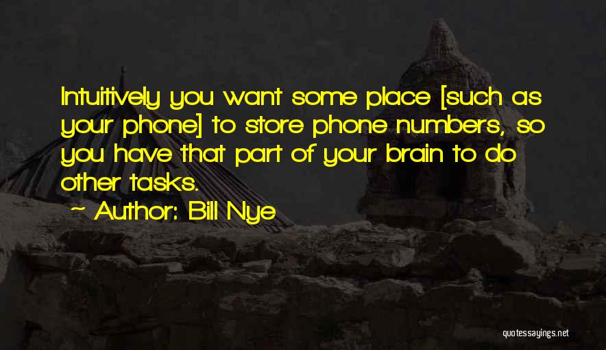 Bill Nye Quotes: Intuitively You Want Some Place [such As Your Phone] To Store Phone Numbers, So You Have That Part Of Your