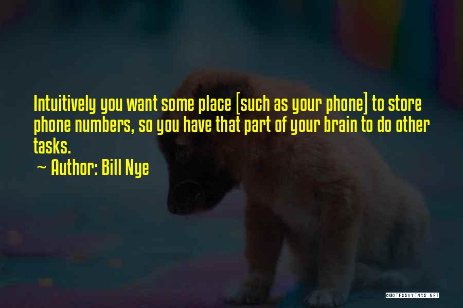 Bill Nye Quotes: Intuitively You Want Some Place [such As Your Phone] To Store Phone Numbers, So You Have That Part Of Your