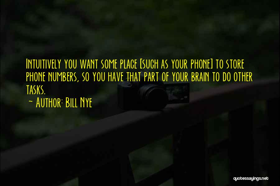 Bill Nye Quotes: Intuitively You Want Some Place [such As Your Phone] To Store Phone Numbers, So You Have That Part Of Your