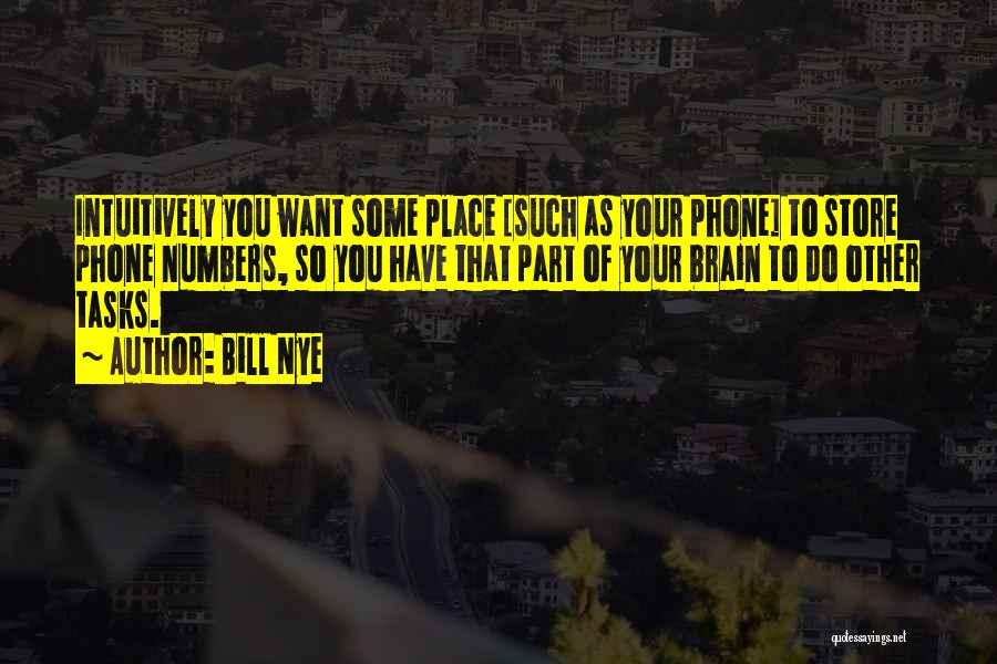 Bill Nye Quotes: Intuitively You Want Some Place [such As Your Phone] To Store Phone Numbers, So You Have That Part Of Your