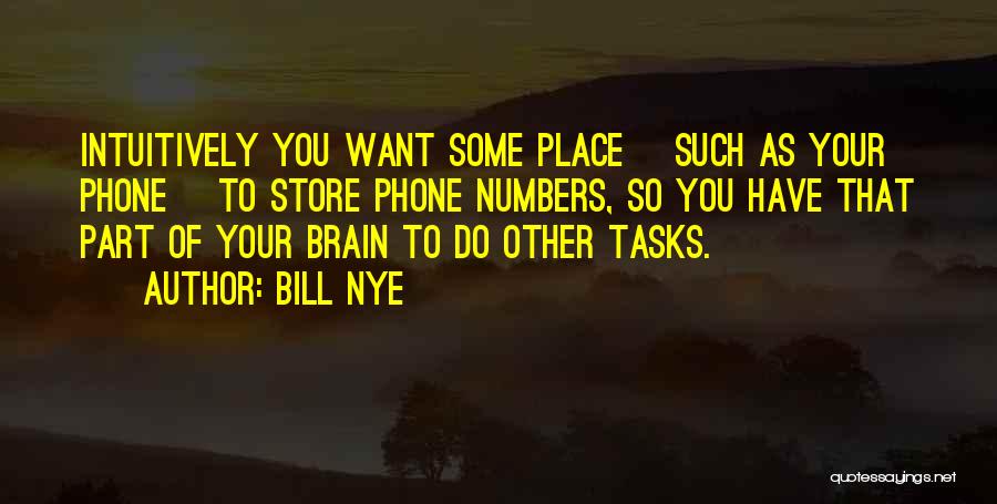 Bill Nye Quotes: Intuitively You Want Some Place [such As Your Phone] To Store Phone Numbers, So You Have That Part Of Your