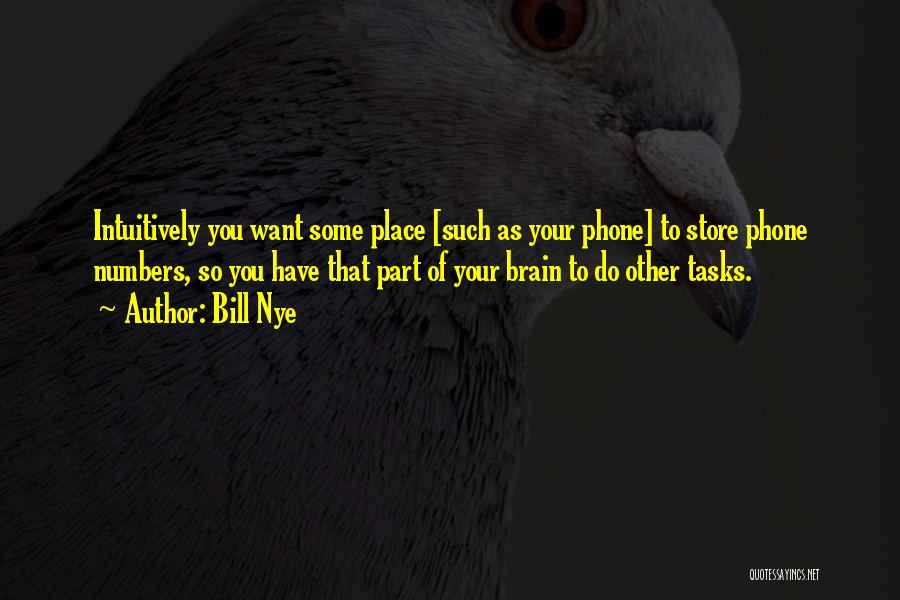 Bill Nye Quotes: Intuitively You Want Some Place [such As Your Phone] To Store Phone Numbers, So You Have That Part Of Your