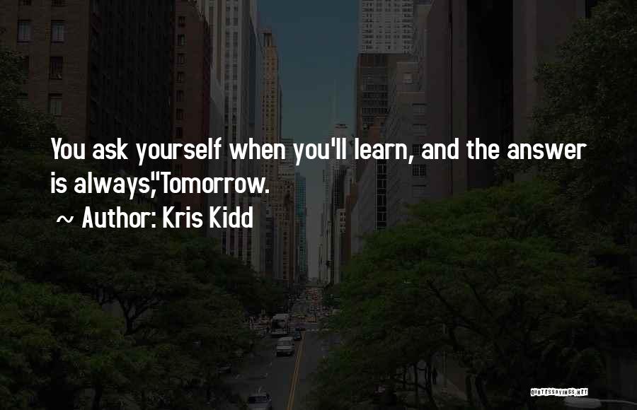 Kris Kidd Quotes: You Ask Yourself When You'll Learn, And The Answer Is Always,tomorrow.