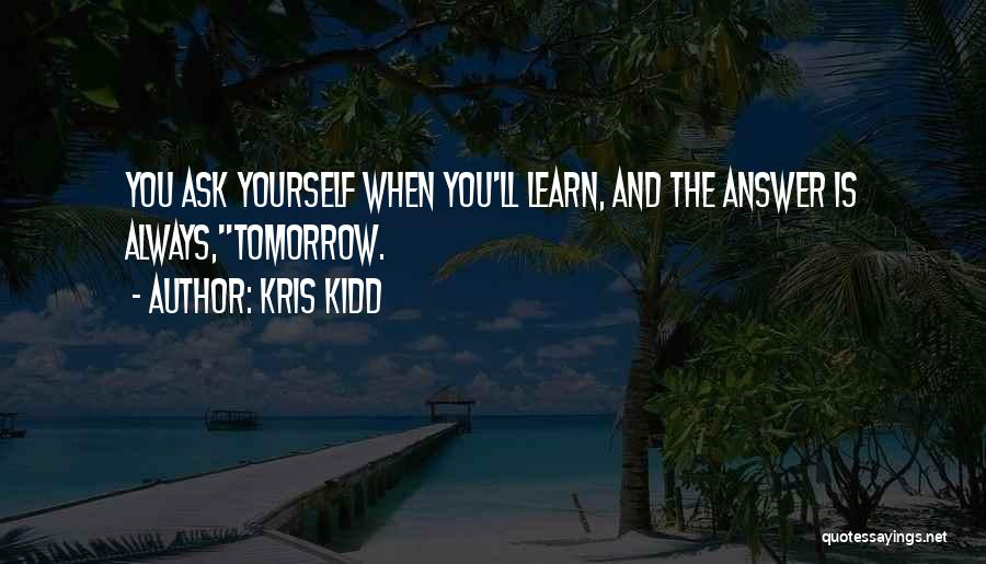 Kris Kidd Quotes: You Ask Yourself When You'll Learn, And The Answer Is Always,tomorrow.