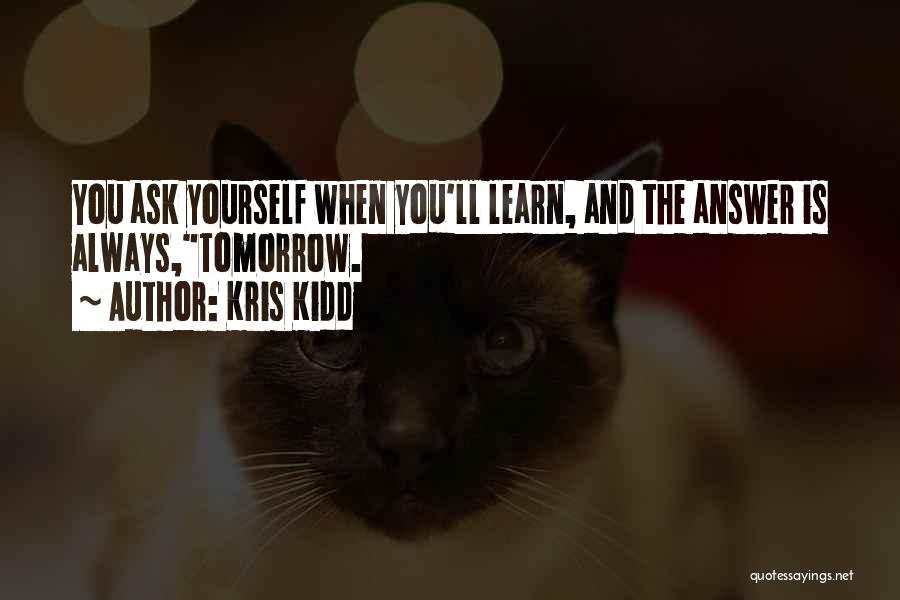 Kris Kidd Quotes: You Ask Yourself When You'll Learn, And The Answer Is Always,tomorrow.