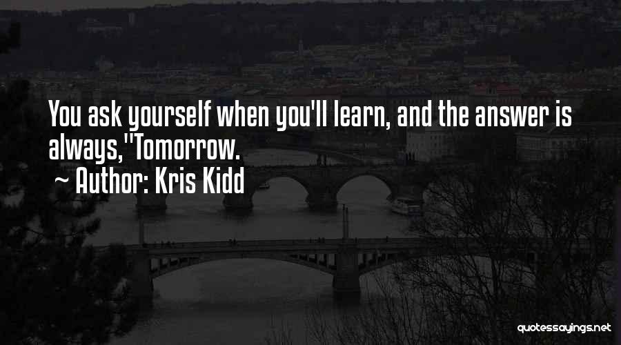 Kris Kidd Quotes: You Ask Yourself When You'll Learn, And The Answer Is Always,tomorrow.