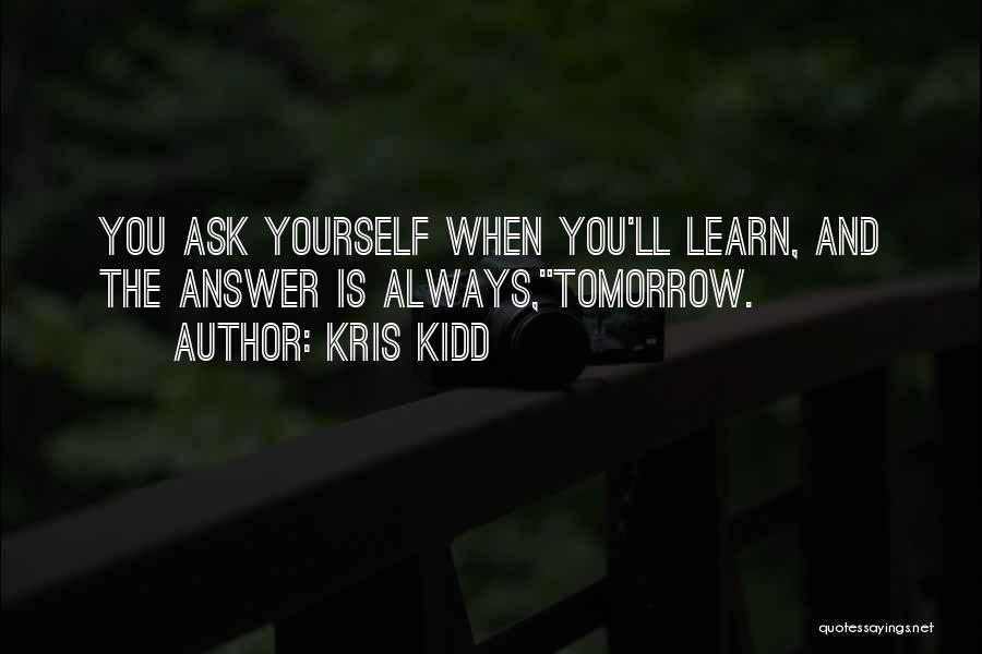 Kris Kidd Quotes: You Ask Yourself When You'll Learn, And The Answer Is Always,tomorrow.