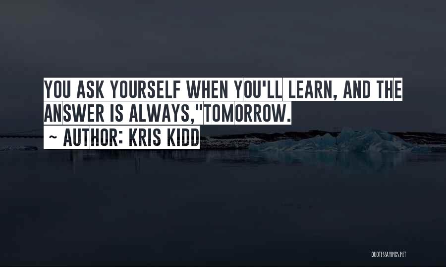 Kris Kidd Quotes: You Ask Yourself When You'll Learn, And The Answer Is Always,tomorrow.