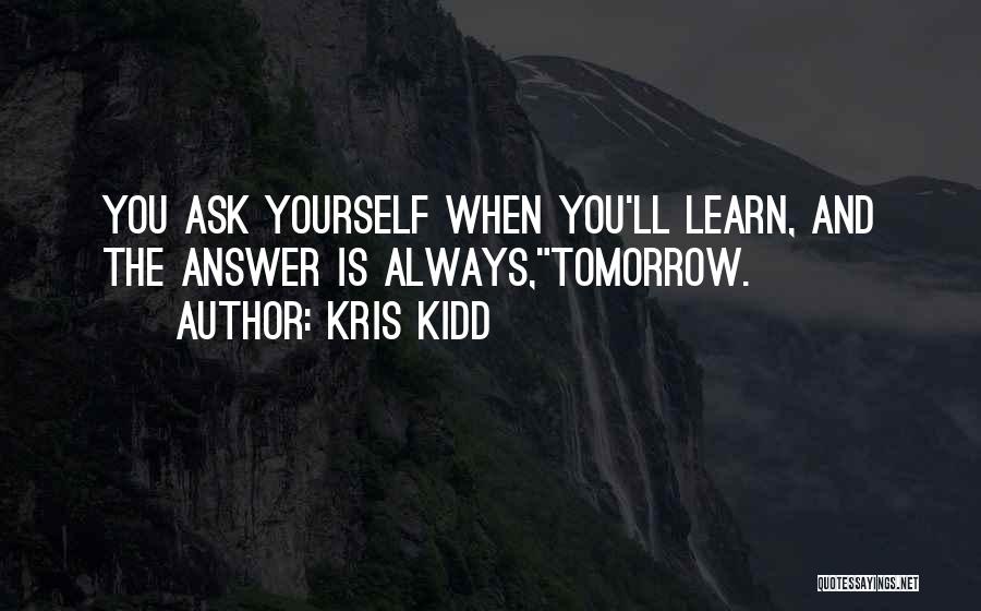 Kris Kidd Quotes: You Ask Yourself When You'll Learn, And The Answer Is Always,tomorrow.