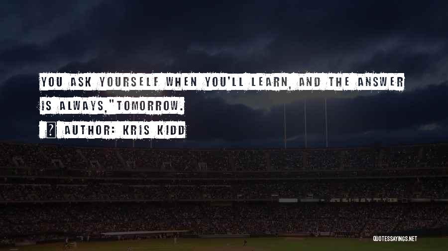 Kris Kidd Quotes: You Ask Yourself When You'll Learn, And The Answer Is Always,tomorrow.