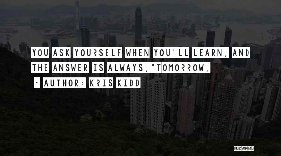 Kris Kidd Quotes: You Ask Yourself When You'll Learn, And The Answer Is Always,tomorrow.