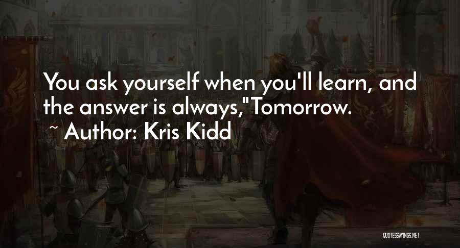 Kris Kidd Quotes: You Ask Yourself When You'll Learn, And The Answer Is Always,tomorrow.