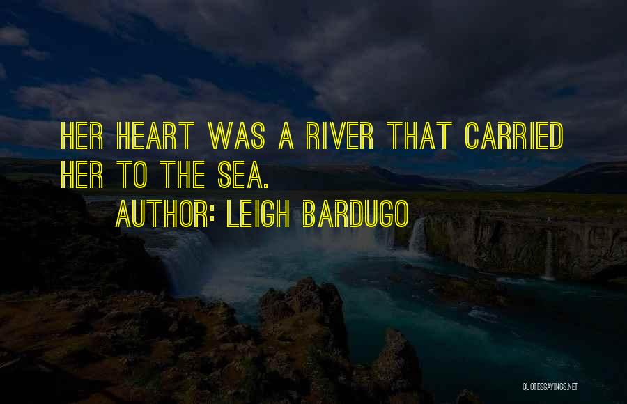 Leigh Bardugo Quotes: Her Heart Was A River That Carried Her To The Sea.