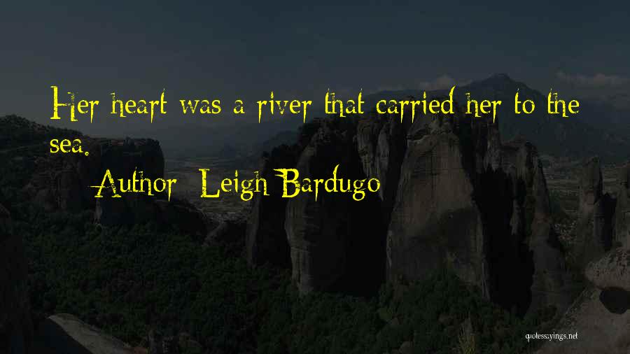 Leigh Bardugo Quotes: Her Heart Was A River That Carried Her To The Sea.