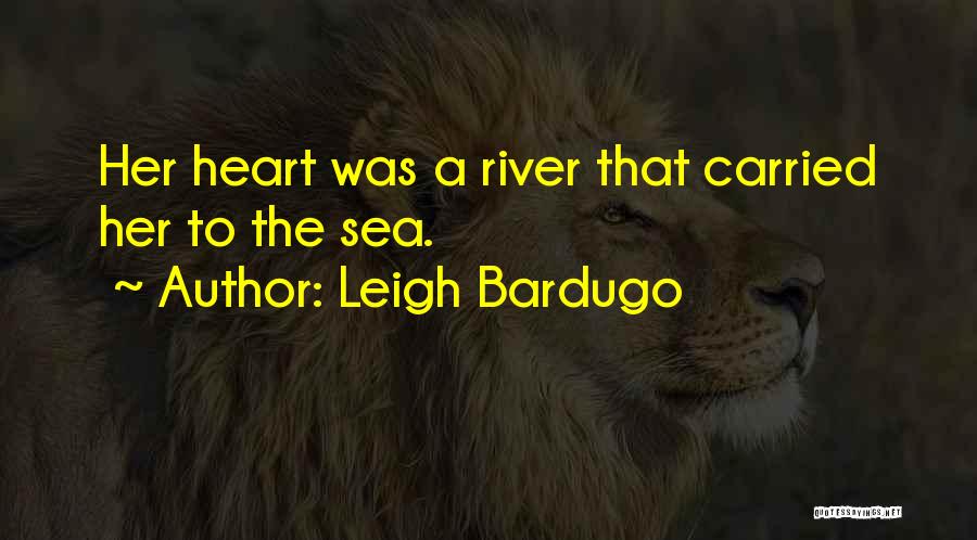 Leigh Bardugo Quotes: Her Heart Was A River That Carried Her To The Sea.