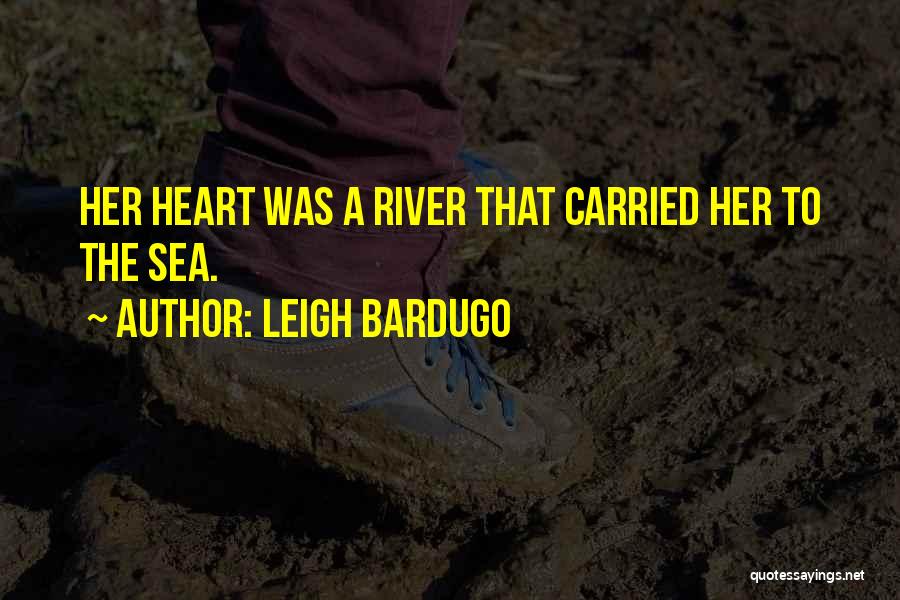 Leigh Bardugo Quotes: Her Heart Was A River That Carried Her To The Sea.
