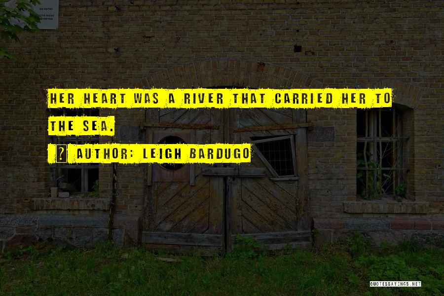 Leigh Bardugo Quotes: Her Heart Was A River That Carried Her To The Sea.