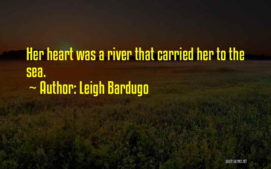 Leigh Bardugo Quotes: Her Heart Was A River That Carried Her To The Sea.