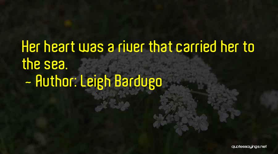 Leigh Bardugo Quotes: Her Heart Was A River That Carried Her To The Sea.