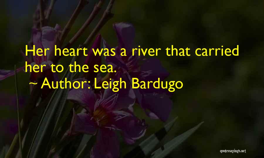 Leigh Bardugo Quotes: Her Heart Was A River That Carried Her To The Sea.