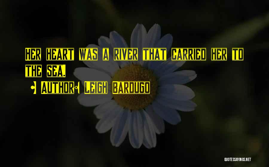 Leigh Bardugo Quotes: Her Heart Was A River That Carried Her To The Sea.