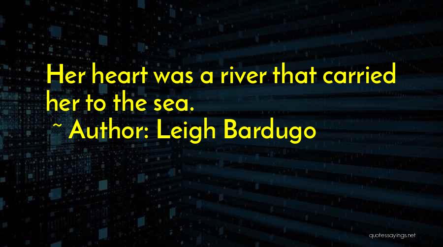 Leigh Bardugo Quotes: Her Heart Was A River That Carried Her To The Sea.
