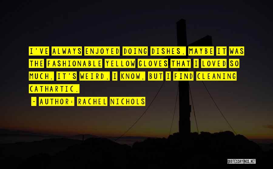 Rachel Nichols Quotes: I've Always Enjoyed Doing Dishes. Maybe It Was The Fashionable Yellow Gloves That I Loved So Much. It's Weird, I
