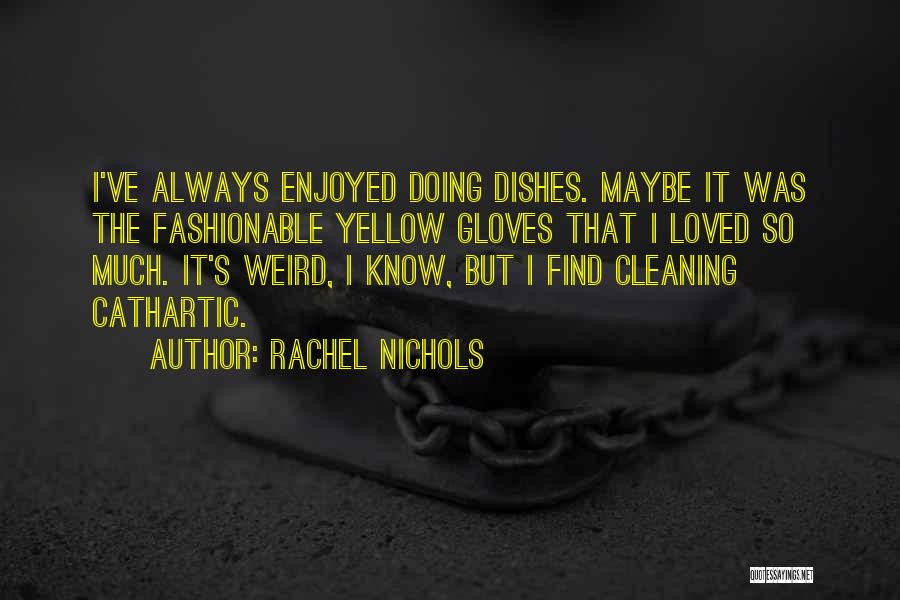 Rachel Nichols Quotes: I've Always Enjoyed Doing Dishes. Maybe It Was The Fashionable Yellow Gloves That I Loved So Much. It's Weird, I