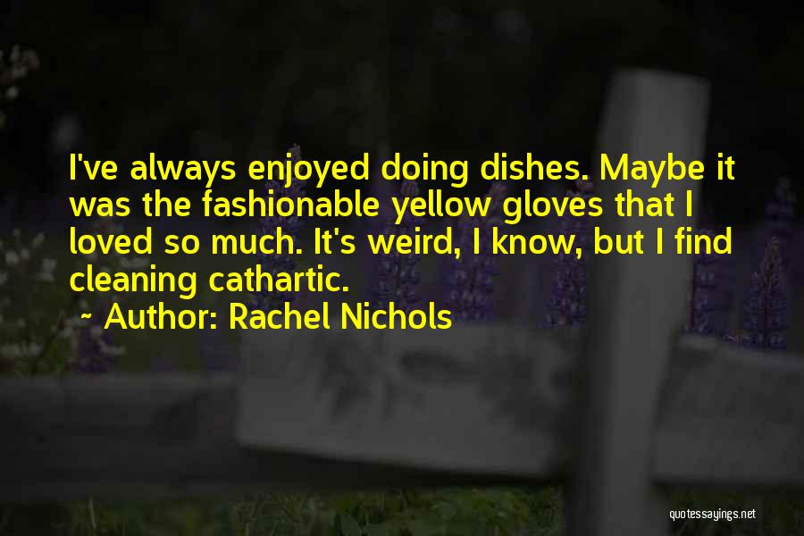 Rachel Nichols Quotes: I've Always Enjoyed Doing Dishes. Maybe It Was The Fashionable Yellow Gloves That I Loved So Much. It's Weird, I