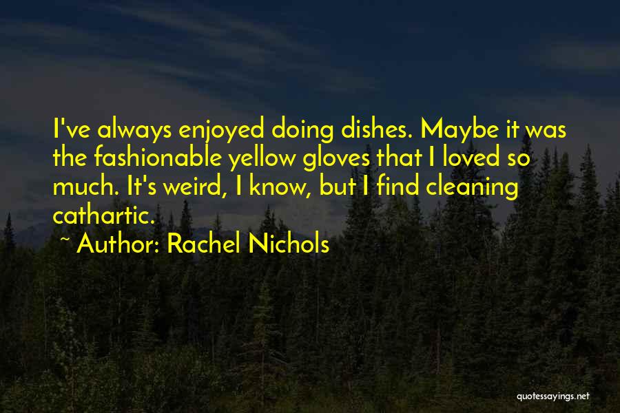 Rachel Nichols Quotes: I've Always Enjoyed Doing Dishes. Maybe It Was The Fashionable Yellow Gloves That I Loved So Much. It's Weird, I