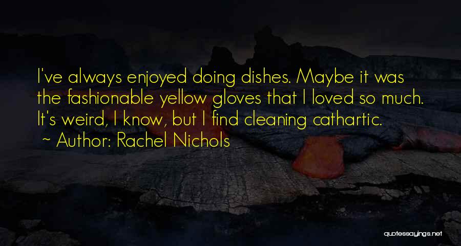 Rachel Nichols Quotes: I've Always Enjoyed Doing Dishes. Maybe It Was The Fashionable Yellow Gloves That I Loved So Much. It's Weird, I