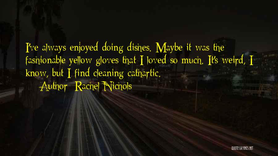 Rachel Nichols Quotes: I've Always Enjoyed Doing Dishes. Maybe It Was The Fashionable Yellow Gloves That I Loved So Much. It's Weird, I