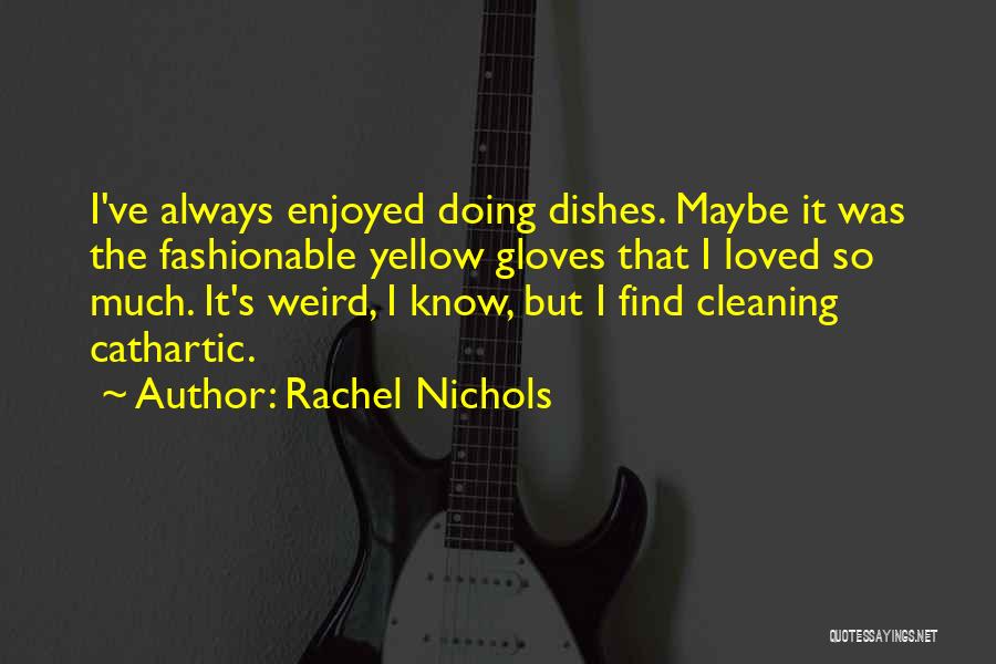 Rachel Nichols Quotes: I've Always Enjoyed Doing Dishes. Maybe It Was The Fashionable Yellow Gloves That I Loved So Much. It's Weird, I